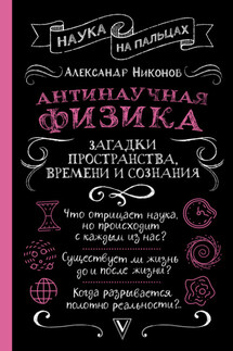 Антинаучная физика: загадки пространства, времени и сознания - Александр Никонов