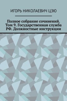 Полное собрание сочинений. Том 9. Государственная служба РФ. Должностные инструкции - Игорь Цзю