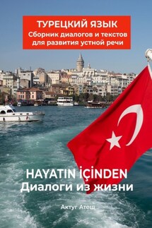 Диалоги из жизни. Турецкий язык. Сборник диалогов и текстов для развития устной речи - Актуг Атеш