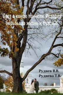 Свет в конце тоннеля. История борьбы за жизнь и счастье - Вадим Витальевич Руднев, Татьяна Васильевна Руднева