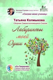 Лабиринты моей Души. Сборник самоисполняющихся сказок - Татьяна Колмыкова