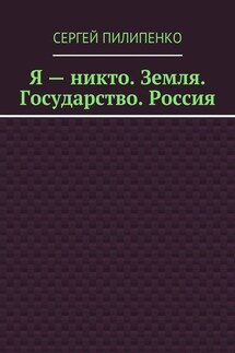 Я – никто. Земля. Государство. Россия - Сергей Пилипенко