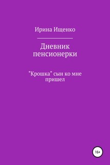 Дневник пенсионерки. «Крошка» сын ко мне пришел - Ирина Ищенко