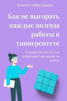 Как не выгорать каждые полгода работы в университете. Руководство для тех, кто испытывает выгорание на работе - Камиля Сайфутдинова