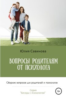 Вопросы родителям от психолога. Сборник вопросов для родителей и психологов - Юлия Савинова