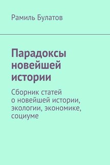 Парадоксы новейшей истории. Сборник статей о новейшей истории, экологии, экономике, социуме - Рамиль Булатов