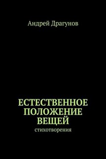 Естественное положение вещей. стихотворения - Андрей Драгунов
