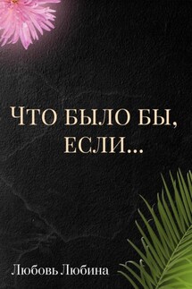 Что было бы, если… - Любовь Любина