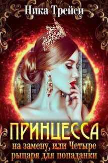 Принцесса на замену, или Четыре рыцаря для попаданки - Ника Трейси