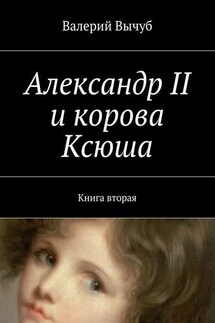 Александр II и корова Ксюша. Книга вторая - Валерий Вычуб