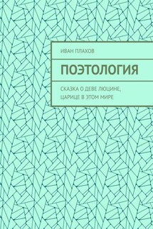 Поэтология. Сказка о деве Люцине, царице в этом мире - Иван Плахов