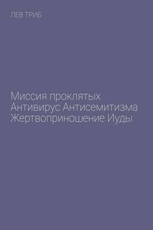 Миссия проклятых. Антивирус антисемитизма. Жертвоприношение Иуды - Лев Триб