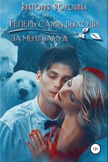 Теперь сама выходи за меня замуж - Виктория Воронина