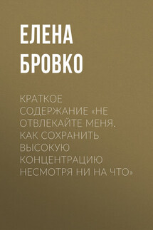 Краткое содержание «Не отвлекайте меня. Как сохранить высокую концентрацию несмотря ни на что» - Елена Бровко