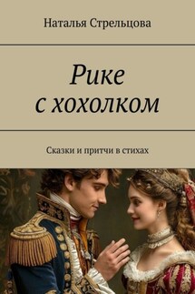 Рике с хохолком. Сказки и притча в стихах - Наталья Стрельцова