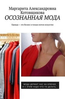 Осознанная мода. Одежда – это бизнес и только потом искусство - Маргарита Котовщикова