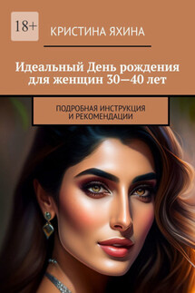 Идеальный День рождения для женщин 30—40 лет. Подробная инструкция и рекомендации - Кристина Яхина