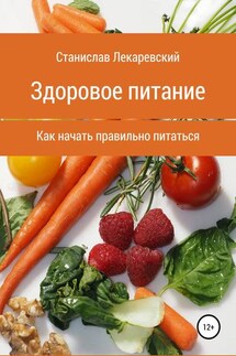 Здоровое питание. Как начать правильно питаться - Станислав Лекаревский