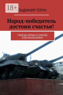 Народ-победитель достоин счастья! Победы армии и народа в великой войне - Владимир Герун