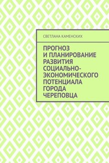 Прогноз и планирование развития социально-экономического потенциала города Череповца - Светлана Каменских