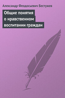 Общие понятия о нравственном воспитании граждан - Александр Бестужев