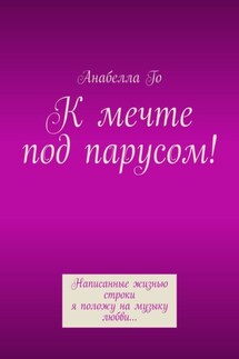 К мечте под парусом! Написанные жизнью строки я положу на музыку любви… - Анабелла Го