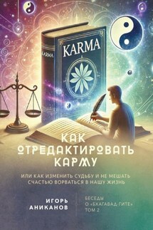 Как отредактировать карму, или Как изменить судьбу и не мешать счастью ворваться в нашу жизнь. Беседы о «Бхагавад-гите». Том 2 - Игорь Аниканов