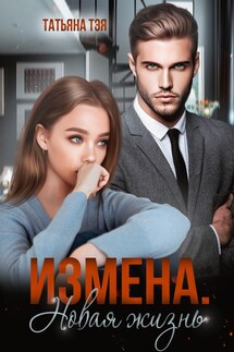 Измена. Новая жизнь - Татьяна Тэя