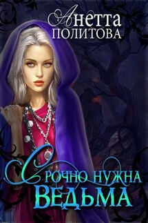Срочно нужна ведьма! - Анетта Политова
