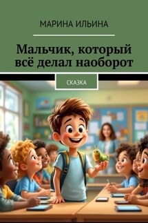 Мальчик, который всё делал наоборот. Сказка - Марина Ильина