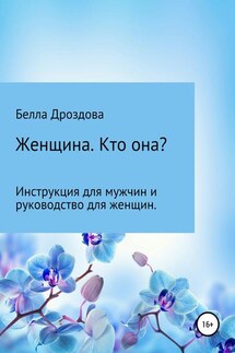 Женщина. Кто она? Инструкция для мужчин и руководство для женщин. - Белла Дроздова