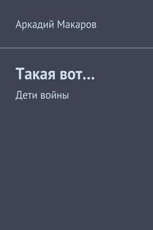 Такая вот… Дети войны - Аркадий Макаров