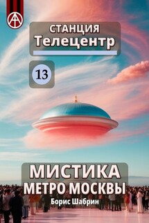 Станция Телецентр 13. Мистика метро Москвы - Борис Шабрин