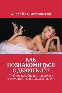 Как познакомиться с девушкой? Учебное пособие по знакомству с девушками для молодых парней - Айрат Калимуллинский