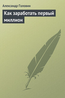 Как заработать первый миллион - Александр Головин