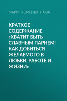 Краткое содержание «Хватит быть славным парнем! Как добиться желаемого в любви, работе и жизни» - Мария Комендантова