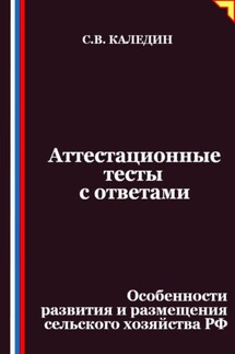 Аттестационные тесты с ответами. Особенности развития и размещения сельского хозяйства РФ - Сергей Каледин