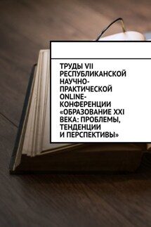 Труды VII Республиканской научно-практической online-конференции «Образование XXI века: проблемы, тенденции и перспективы» - Николай Лустов