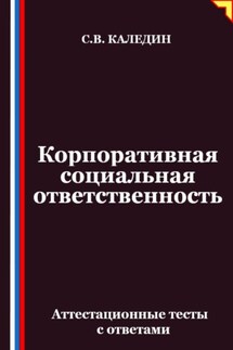 Корпоративная социальная ответственность. Аттестационные тесты с ответами - Сергей Каледин