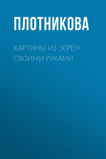 Картины из зерен своими руками - Анастасия Витальевна Колпакова, Татьяна Федоровна Плотникова