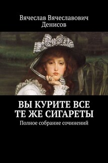 Вы курите все те же сигареты. Полное собрание сочинений - Вячеслав Денисов