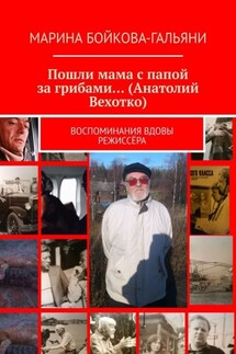 Пошли мама с папой за грибами… (Анатолий Вехотко). Воспоминания вдовы режиссёра - Марина Бойкова-Гальяни