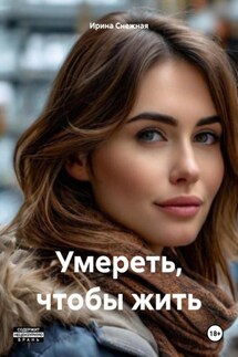 Умереть, чтобы жить - Ирина Снежная