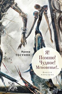 Я! Помню! Чудное! Мгновенье!.. Вместо мемуаров - Ирина Тосунян