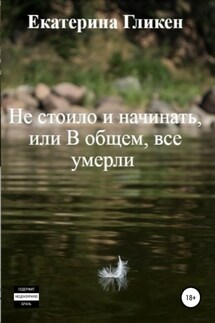 Не стоило и начинать, или В общем все умерли - Екатерина Гликен