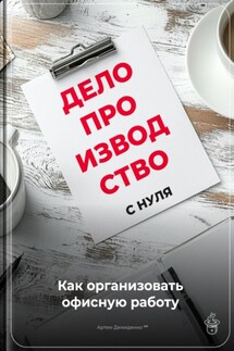 Делопроизводство с нуля: Как организовать офисную работу - Артем Демиденко