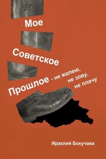 Моё советское прошлое. Не жалею, не зову, не плачу - Ираклий Бокучава