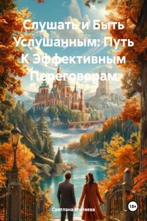 Слушать и Быть Услушанным: Путь К Эффективным Переговорам - Светлана Миляева