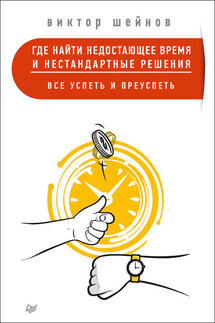 Где найти недостающее время и нестандартные решения. Все успеть и преуспеть - Виктор Шейнов