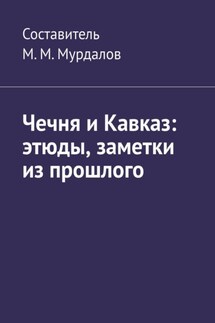Чечня и Кавказ: этюды, заметки из прошлого - Муслим Мурдалов